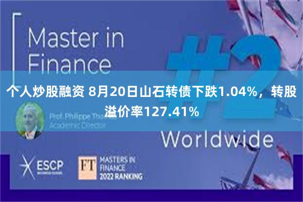 个人炒股融资 8月20日山石转债下跌1.04%，转股溢价率127.41%