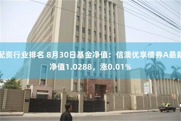 配资行业排名 8月30日基金净值：信澳优享债券A最新净值1.